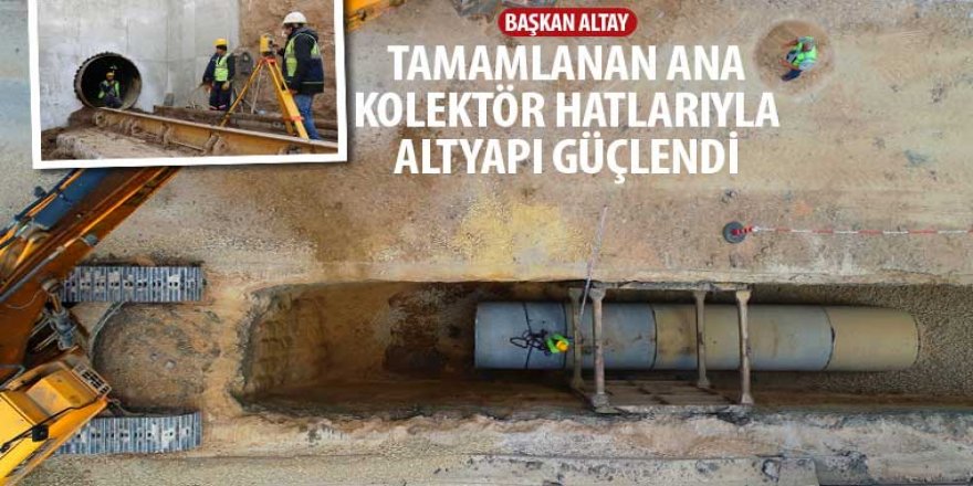 Başkan Altay: “Tamamlanan Ana Kolektör Hatlarıyla Altyapı Güçlendi”