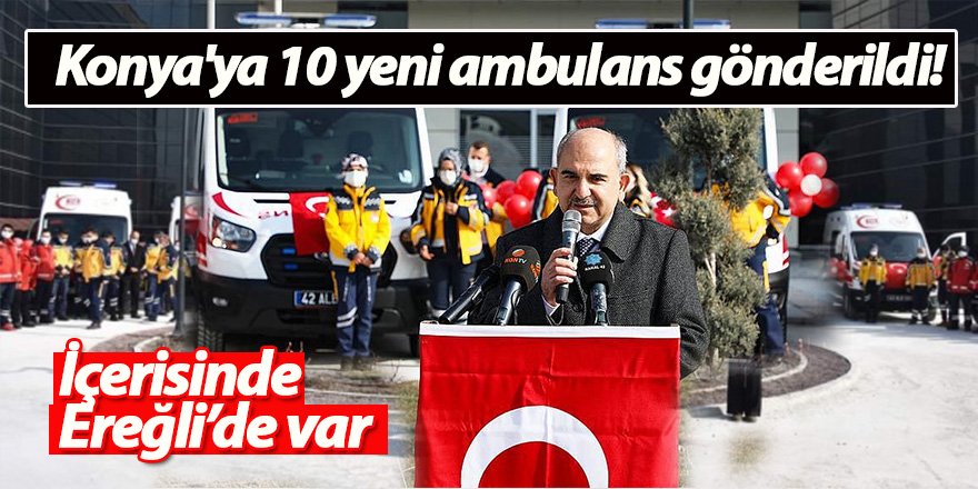 Konya'ya 10 yeni ambulans gönderildi! İçerisinde Ereğli’de var