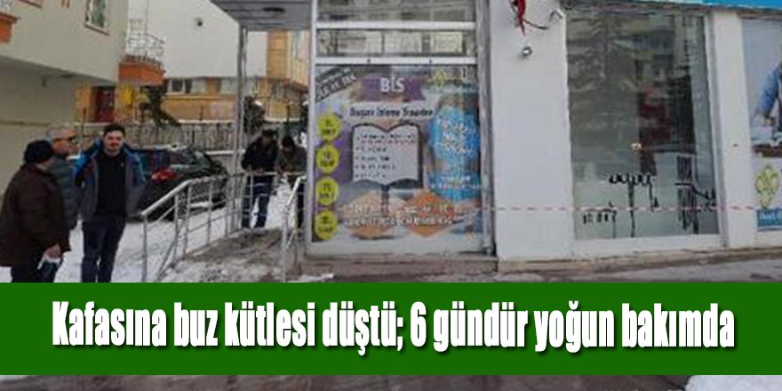 Kafasına buz kütlesi düştü; 6 gündür yoğun bakımda