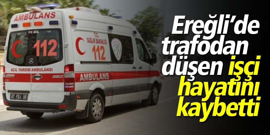 Ereğli’de iş kazası; trafodan düşen işçi hayatını kaybetti