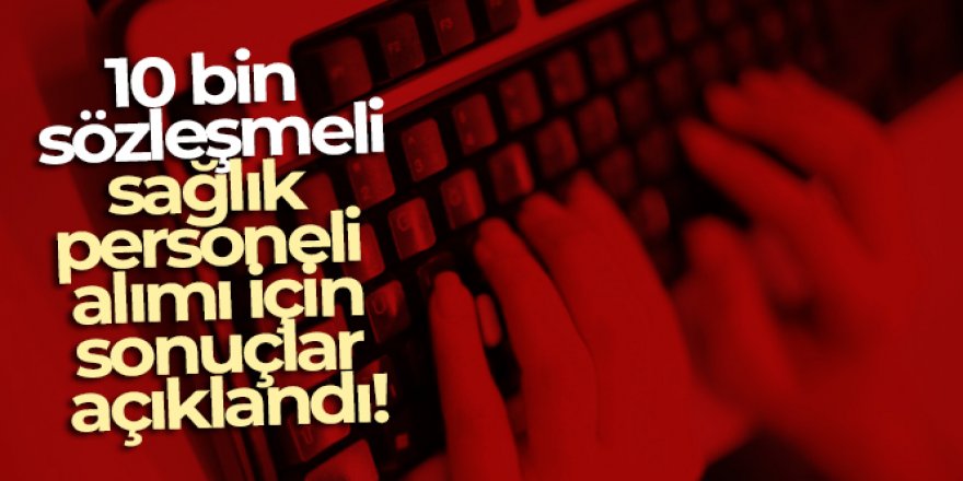 10 bin sözleşmeli sağlık personeli alımı için sonuçlar açıklandı