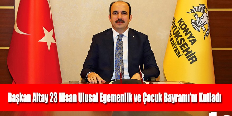 Başkan Altay 23 Nisan Ulusal Egemenlik ve Çocuk Bayramı’nı Kutladı