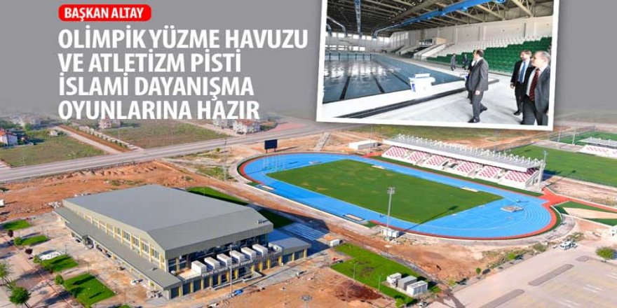 Başkan Altay: “Olimpik Yüzme Havuzu ve Atletizm Pisti İslami Dayanışma Oyunlarına Hazır”