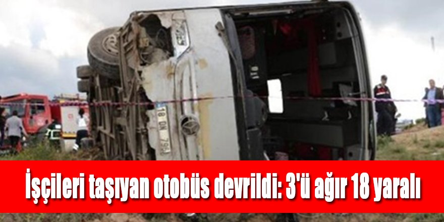 İşçileri taşıyan otobüs devrildi: 3'ü ağır 18 yaralı
