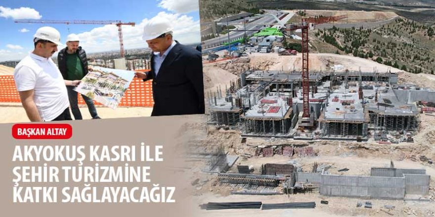 Başkan Altay: “Akyokuş Kasrı İle Şehir Turizmine Katkı Sağlayacağız”