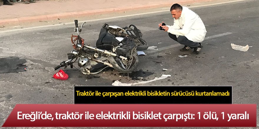 Ereğli’de, traktör ile elektrikli bisiklet çarpıştı: 1 ölü, 1 yaralı