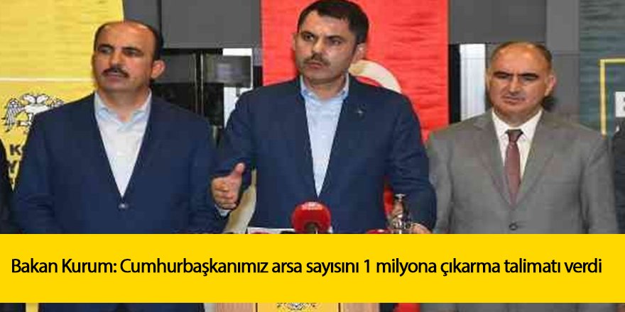 Bakan Kurum: Cumhurbaşkanımız arsa sayısını 1 milyona çıkarma talimatı verdi