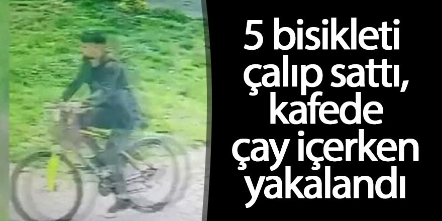 5 bisikleti çalıp sattı, kafede çay içerken yakalandı