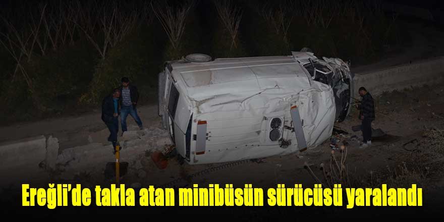 Ereğli’de takla atan minibüsün sürücüsü yaralandı