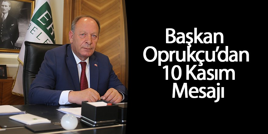 Başkan Oprukçu’dan 10 Kasım Mesajı