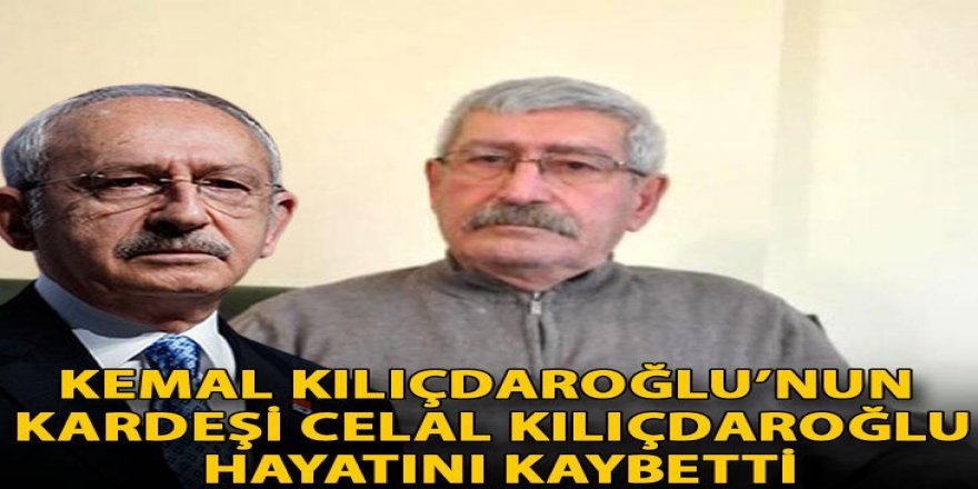 Kemal Kılıçdaroğlu’nun kardeşi hayatını kaybetti