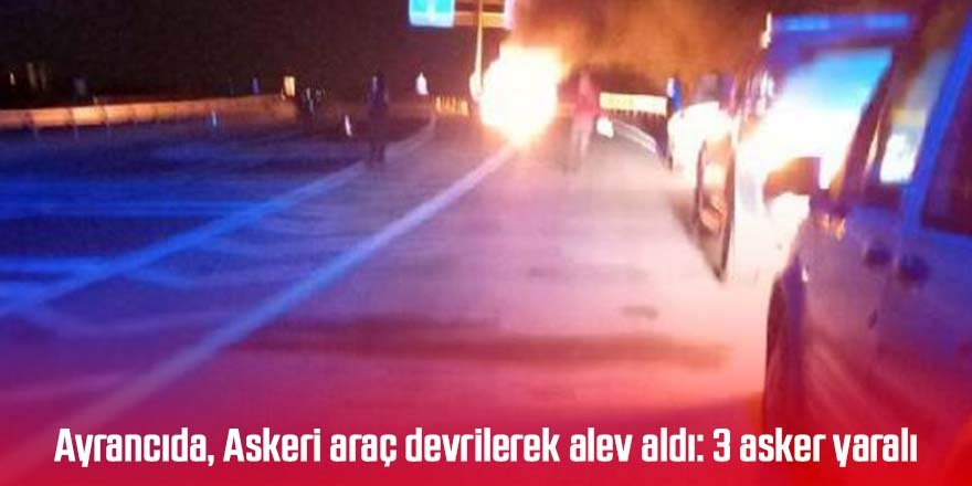 Ayrancıda, Askeri araç devrilerek alev aldı: 3 asker yaralı