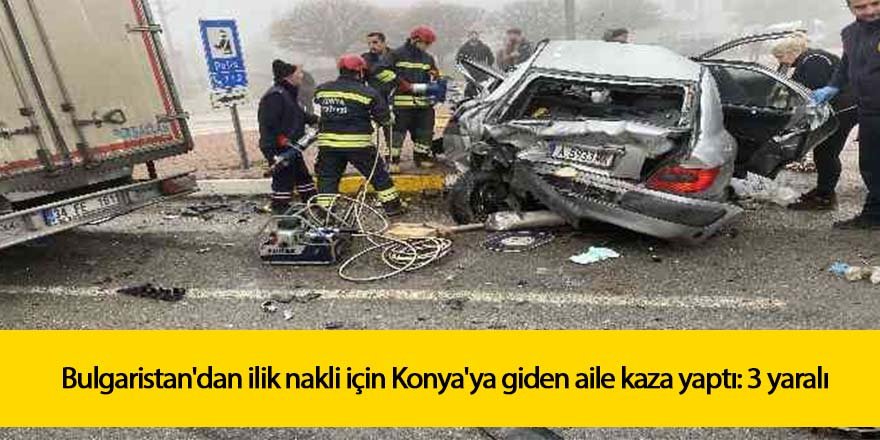 Bulgaristan'dan ilik nakli için Konya'ya giden aile kaza yaptı: 3 yaralı