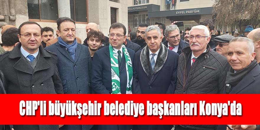 CHP'li büyükşehir belediye başkanları Konya'da