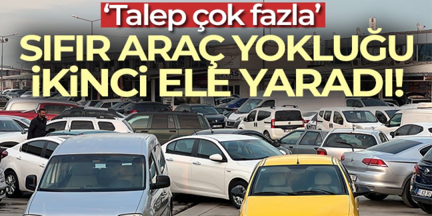 Sıfır araç yokluğu ikinci ele yaradı