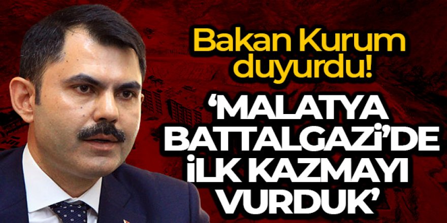 Bakan Kurum: 'Malatya Battalgazi'de ilk kazmayı vurduk'