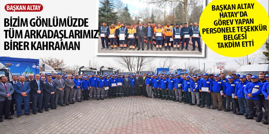 Başkan Altay Hatay’da Görev Yapan Personele Teşekkür Belgesi Takdim Etti