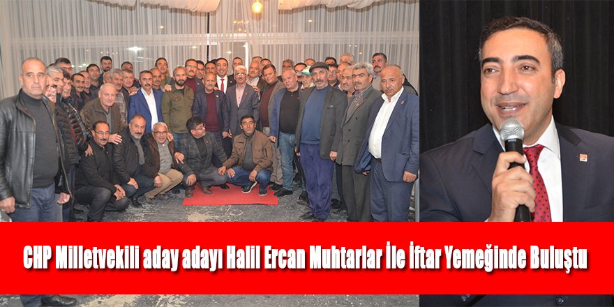 CHP Milletvekili aday adayı Halil Ercan Muhtarlar ile İftar yemeğinde buluştu