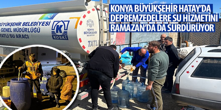 Konya Büyükşehir Hatay’da Depremzedelere Su Hizmetini Ramazan’da da Sürdürüyor