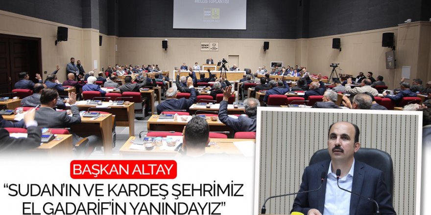 Başkan Altay: “Sudan’ın ve Kardeş Şehrimiz El Gadarif’in Yanındayız”