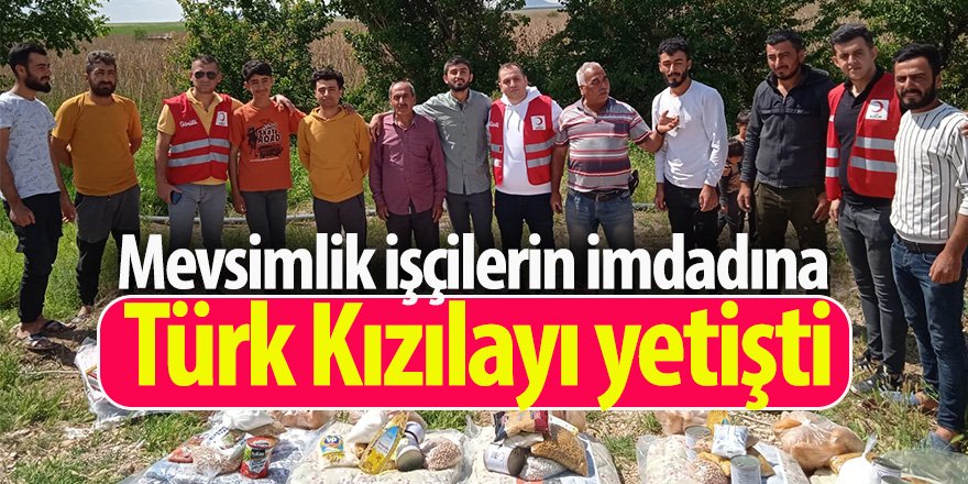 Mevsimlik işçilerin imdadına Türk Kızılayı yetişti