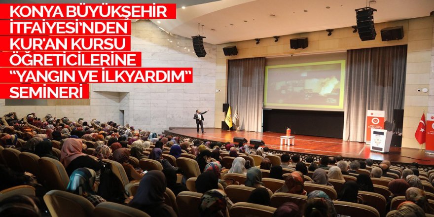 KONYA BÜYÜKŞEHİR İTFAİYESİ’NDEN KUR'AN KURSU ÖĞRETİCİLERİNE “YANGIN VE İLKYARDIM” SEMİNERİ