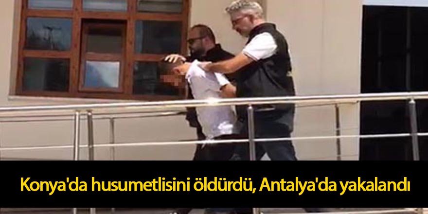 Konya'da husumetlisini öldürdü, Antalya'da yakalandı