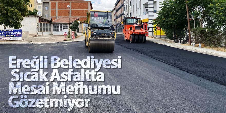Ereğli Belediyesi Sıcak Asfaltta Mesai Mefhumu Gözetmiyor