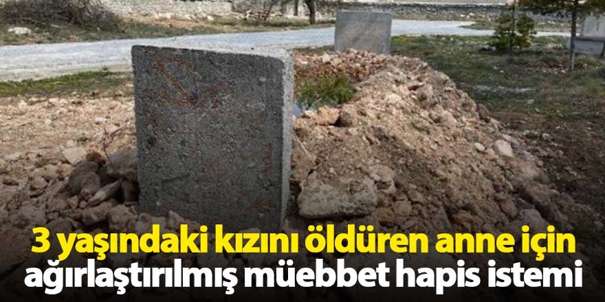 3 yaşındaki kızını öldüren anne için ağırlaştırılmış müebbet hapis istemi