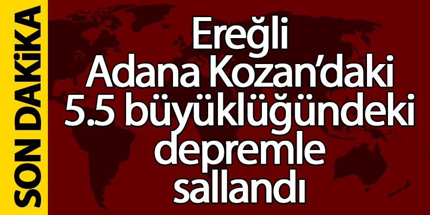 Ereğli, Adana Kozandaki 5.5 Büyüklüğündeki depremle sallandı