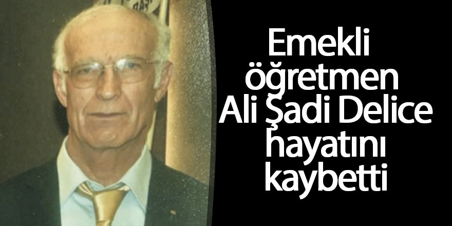 Emekli öğretmen Ali Şadi Delice hayatını kaybetti
