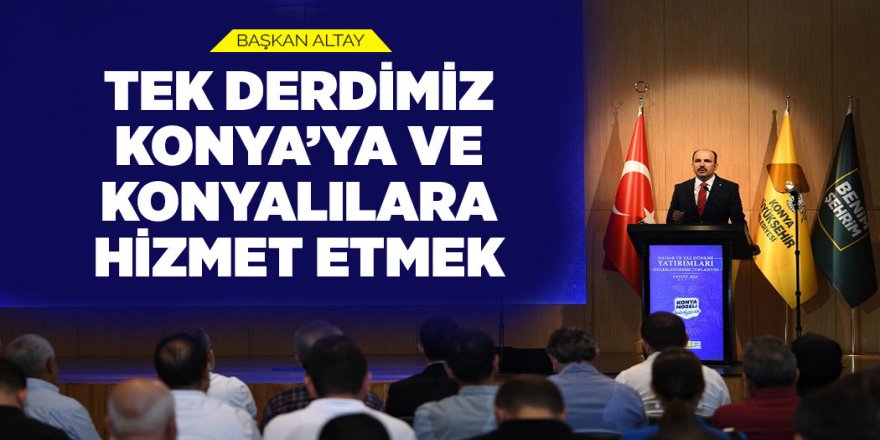 BAŞKAN ALTAY: “TEK DERDİMİZ KONYA’YA VE KONYALILARA HİZMET ETMEK”