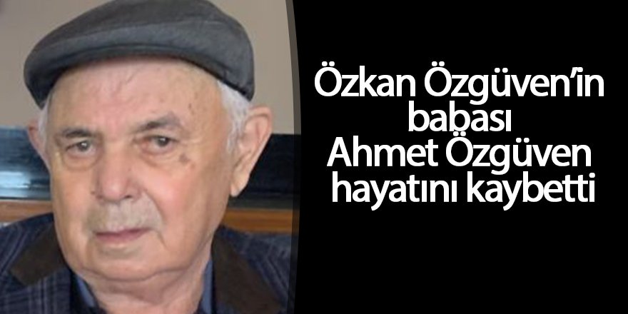 Özkan Özgüven’in babası Ahmet Özgüven hayatını kaybetti