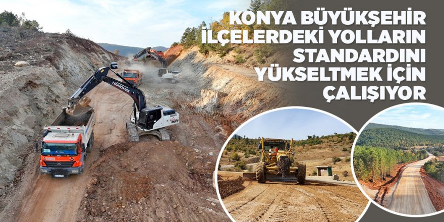 KONYA BÜYÜKŞEHİR İLÇELERDEKİ YOLLARIN STANDARDINI YÜKSELTMEK İÇİN ÇALIŞIYOR