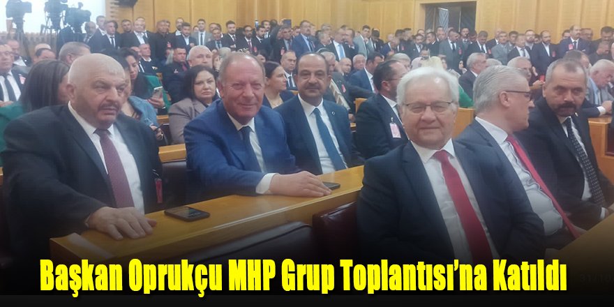 Başkan Oprukçu MHP Grup Toplantısı’na Katıldı