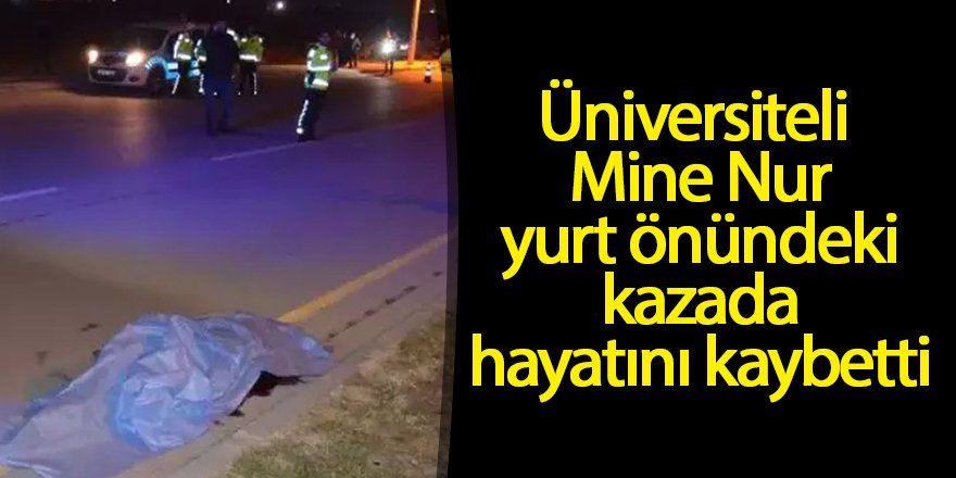 Üniversiteli Mine Nur yurt önündeki kazada hayatını kaybetti