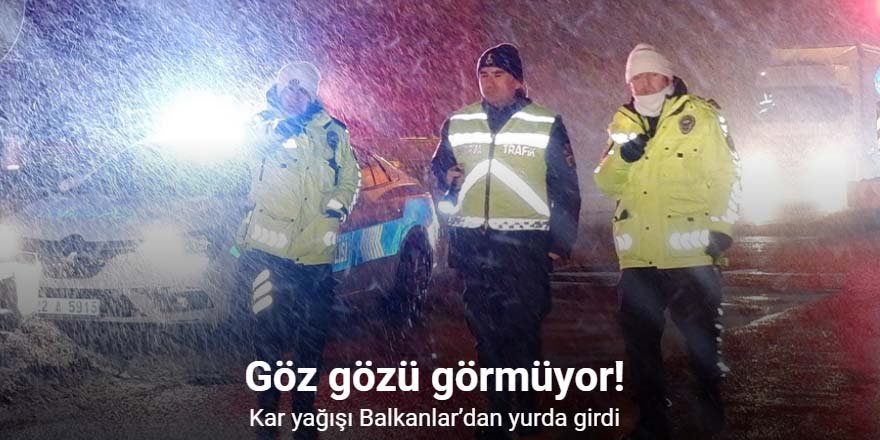 Kar yağışı Balkanlar’dan yurda girdi: Göz gözü görmüyor