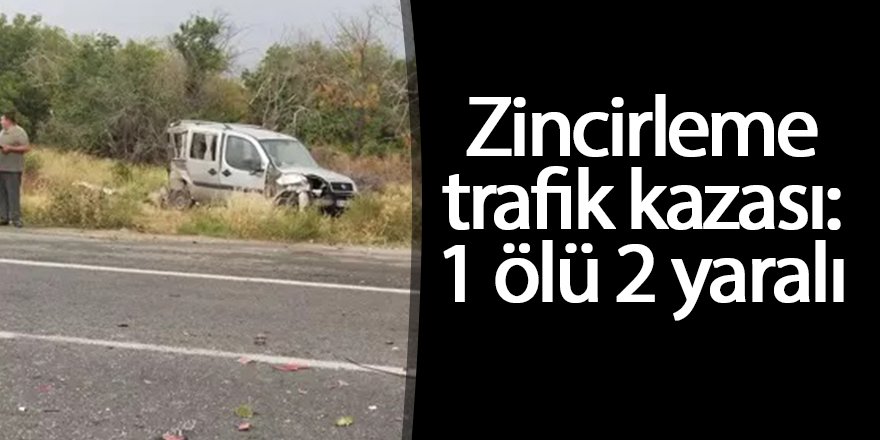 Zincirleme trafik kazası: 1 ölü 2 yaralı