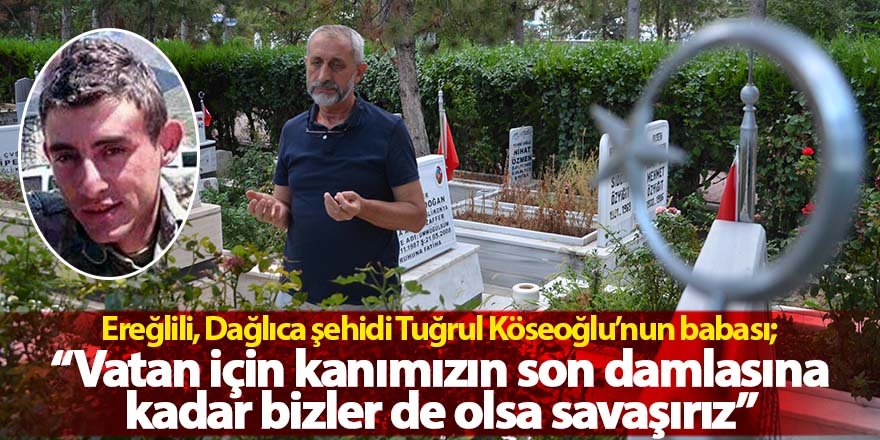 Ereğlili, Dağlıca şehidi Tuğrul Köseoğlu’nun babası konuştu