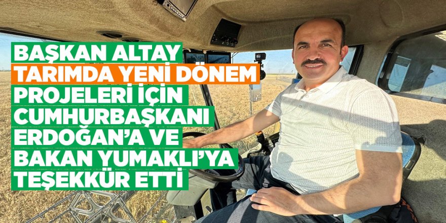 BAŞKAN ALTAY “TARIMDA YENİ DÖNEM” PROJELERİ İÇİN CUMHURBAŞKANI ERDOĞAN’A VE BAKAN YUMAKLI’YA TEŞEKKÜR ETTİ