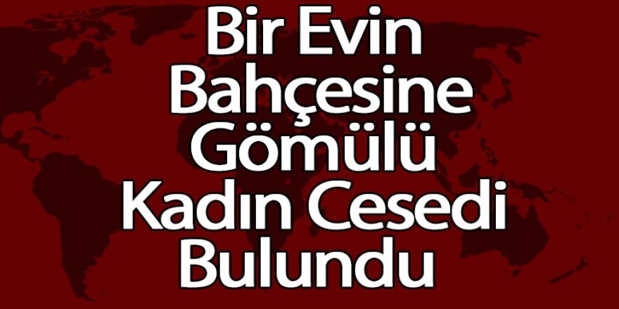 Bir Evin Bahçesine Gömülü Kadın Cesedi Bulundu 