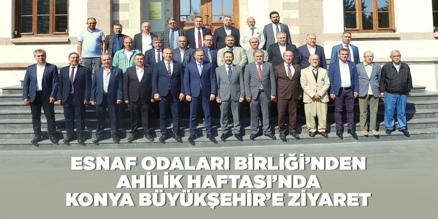 ESNAF ODALARI BİRLİĞİ’NDEN AHİLİK HAFTASI’NDA KONYA BÜYÜKŞEHİR’E ZİYARET