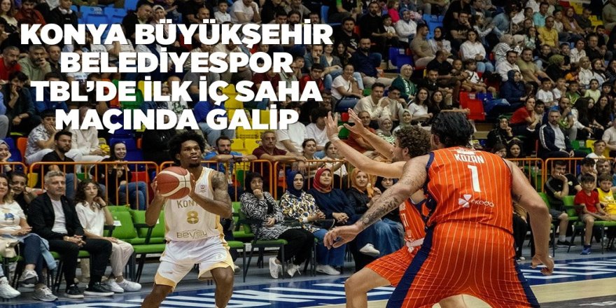 KONYA BÜYÜKŞEHİR BELEDİYESPOR TBL’DE İLK İÇ SAHA MAÇINDA GALİP