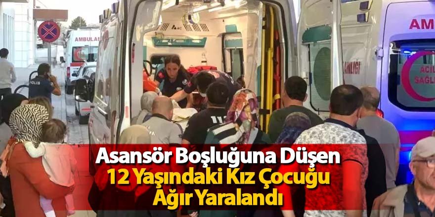 Asansör Boşluğuna Düşen 12 Yaşındaki Kız Çocuğu Ağır Yaralandı