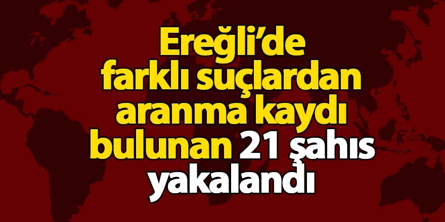 Ereğli’de 21 şahıs yakalandı