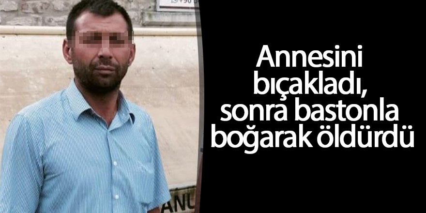 Annesini bıçakladı, sonra bastonla boğarak öldürdü