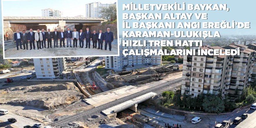 Ereğli'ye yapılan hızlı tren çalışmaları denetledi