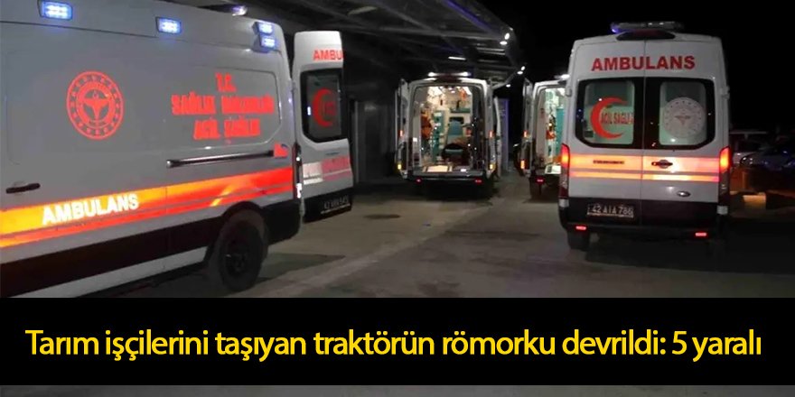 Tarım işçilerini taşıyan traktörün römorku devrildi: 5 yaralı