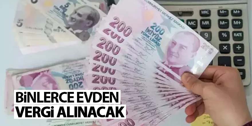 Binlerce evden vergi alınacak