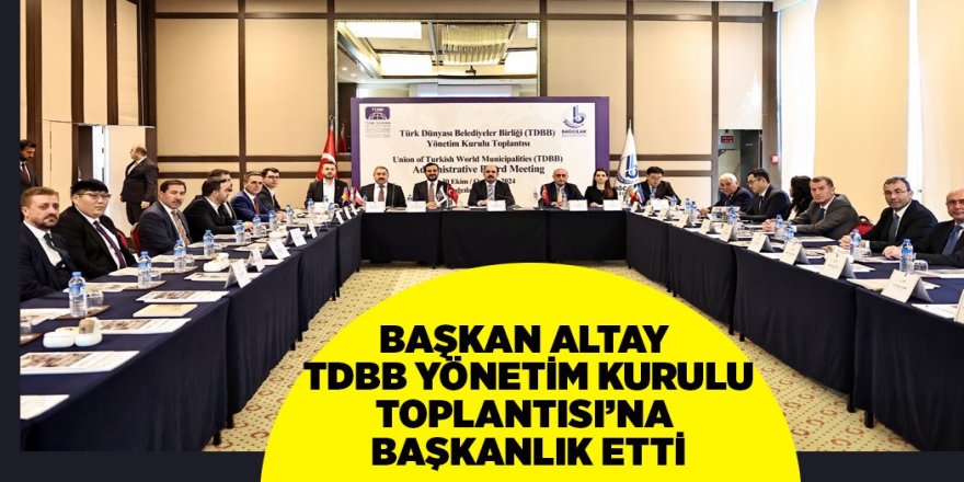 BAŞKAN ALTAY TDBB YÖNETİM KURULU TOPLANTISI’NA BAŞKANLIK ETTİ